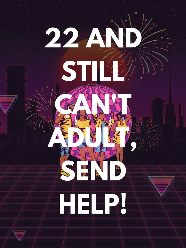 22 and still can't adult, send help!
