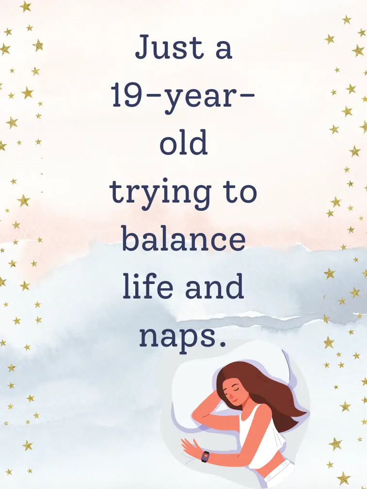 Just a 19-year-old trying to balance life and naps