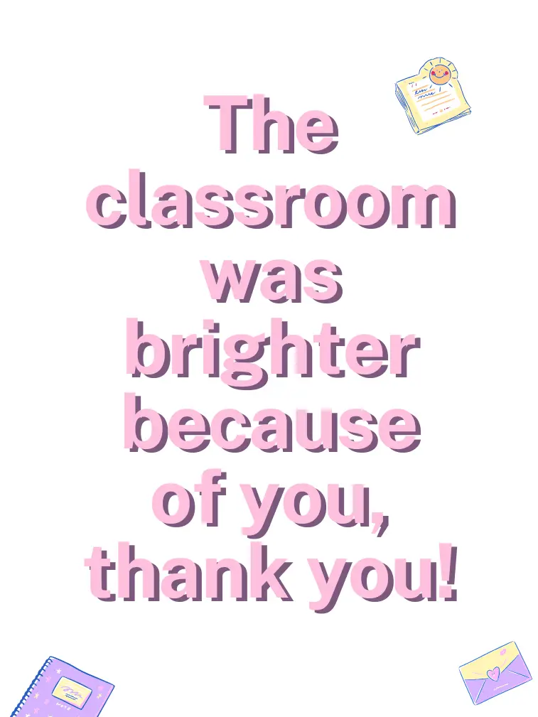 The classroom was brighter because of you, thank you