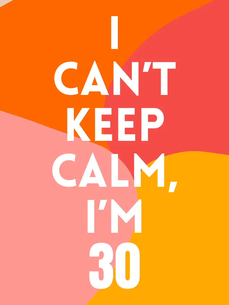 I can’t keep calm I’m 30